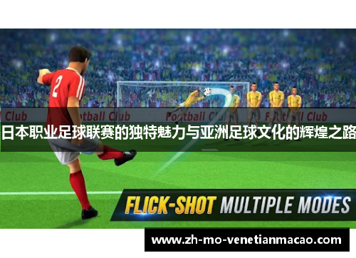 日本职业足球联赛的独特魅力与亚洲足球文化的辉煌之路