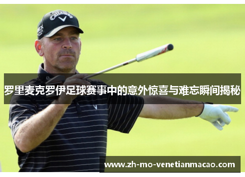罗里麦克罗伊足球赛事中的意外惊喜与难忘瞬间揭秘