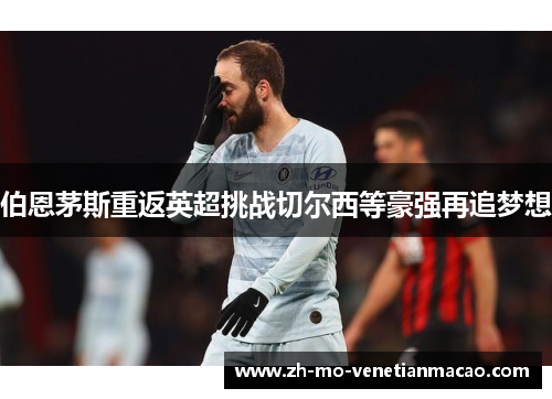 伯恩茅斯重返英超挑战切尔西等豪强再追梦想