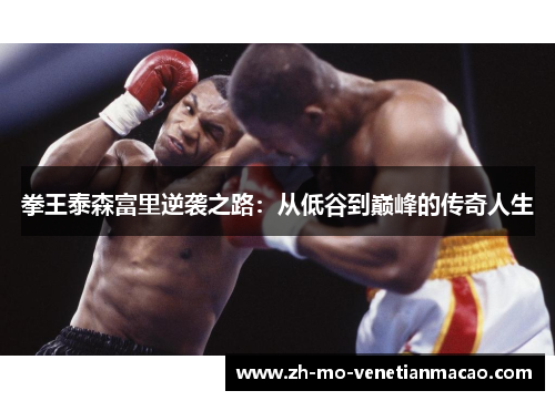 拳王泰森富里逆袭之路：从低谷到巅峰的传奇人生