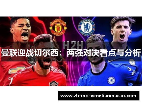 曼联迎战切尔西：两强对决看点与分析