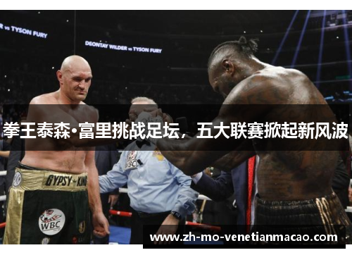 拳王泰森·富里挑战足坛，五大联赛掀起新风波